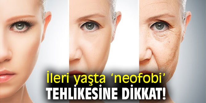 İleri yaşta ‘neofobi’ tehlikesine dikkat!
