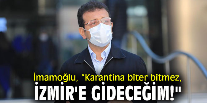 İmamoğlu, “Karantina biter bitmez, İzmir'e gideceğim!"