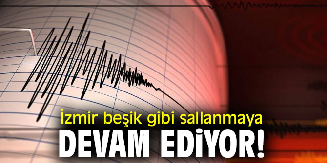 İzmir beşik gibi sallanmaya devam ediyor!
