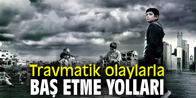 Travmatik olaylarla nasıl baş edilir! 