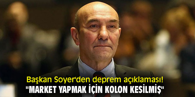 Başkan Soyer'den deprem açıklaması! "Market yapmak için kolon kesilmiş"