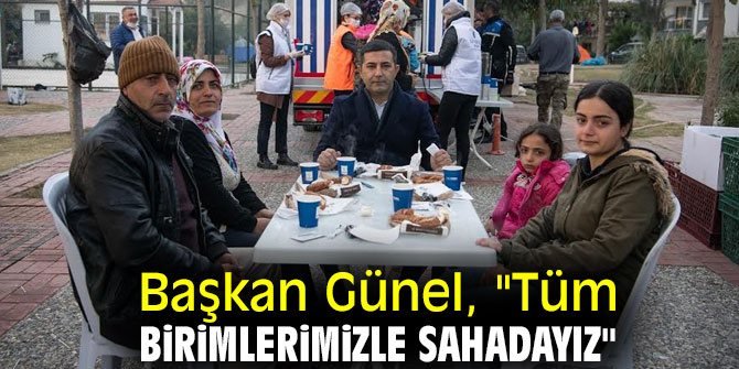 Başkan Günel, "Tüm birimlerimizle sahadayız"