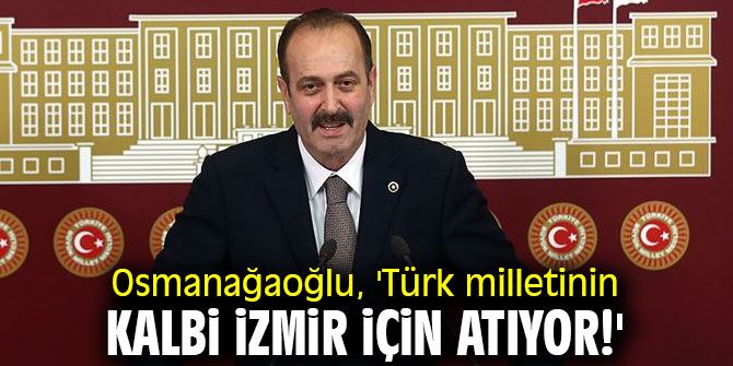 Osmanağaoğlu, 'Türk milletinin kalbi İzmir için atıyor!'