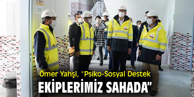 Ömer Yahşi, “Psiko-Sosyal Destek Ekiplerimiz Sahada”