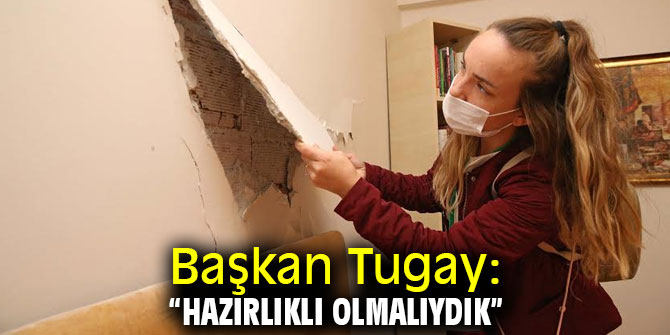 Başkan Tugay: “Hazırlıklı olmalıydık” 