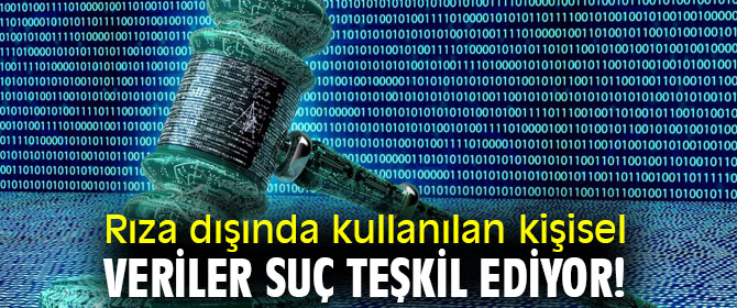 Rıza dışında kullanılan kişisel veriler suç  teşkil ediyor!