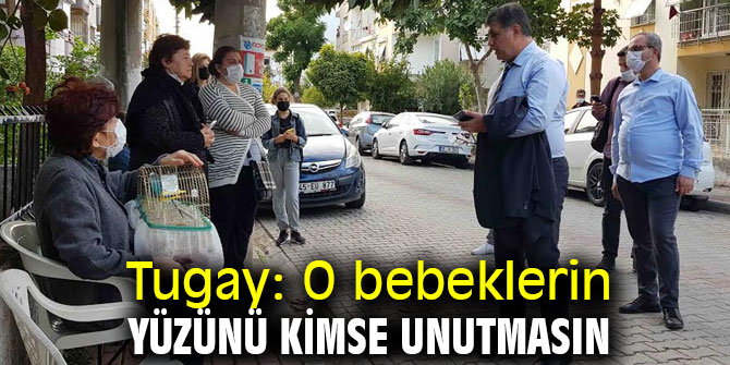 Başkan Tugay, "O bebeklerin yüzünü kimse unutmasın"