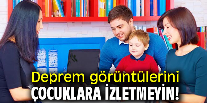 Uzmanından uyarı! Deprem görüntülerini çocuklara izletmeyin!