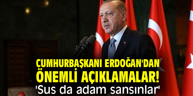 Cumhurbaşkanı Erdoğan'dan önemli açıklamalar! 'Sus da adam sansınlar'