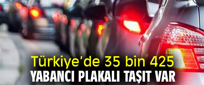 Türkiye’de 35 bin 425 yabancı plakalı taşıt var