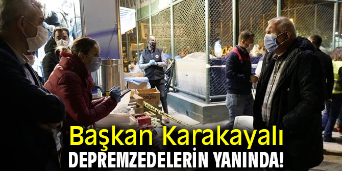 Başkan Karakayalı depremzedelerin yanında!