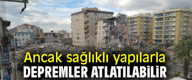 Ancak sağlıklı yapılarla depremler atlatılabilir