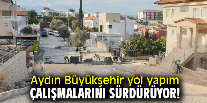 Aydın Büyükşehir yol yapım çalışmalarını sürdürüyor!
