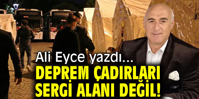 DEPREM ÇADIRLARI SERGİ ALANI DEĞİL!