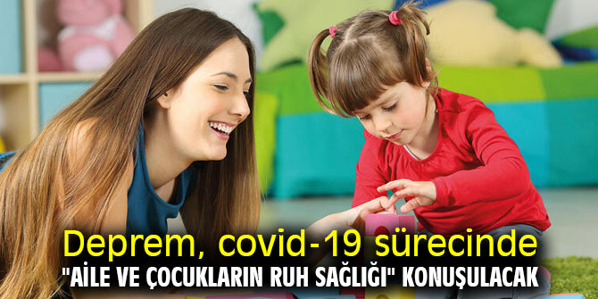Deprem, covid-19 sürecinde "aile ve çocukların ruh sağlığı" konuşulacak