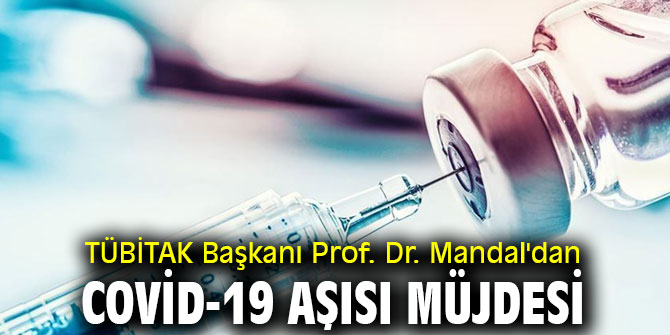 TÜBİTAK Başkanı Prof. Dr. Mandal'dan Covid-19 aşısı müjdesi