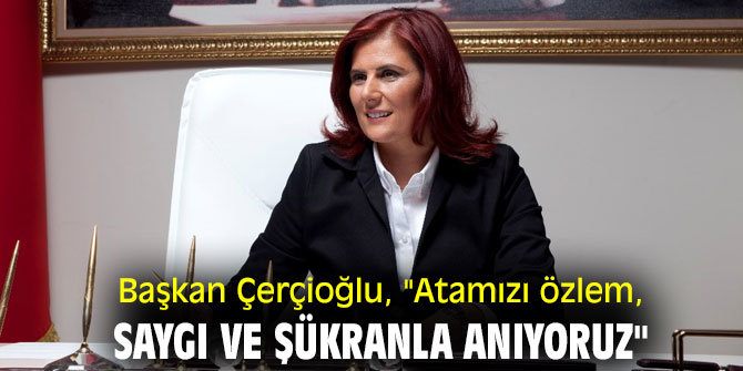 Başkan Çerçioğlu, "Atamızı özlem, saygı ve  şükranla anıyoruz"