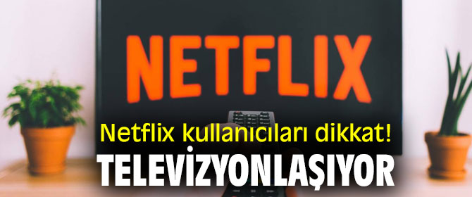 Netflix kullanıcıları dikkat! Televizyonlaşıyor
