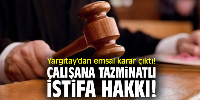 Yargıtay'dan emsal karar çıktı! Çalışana tazminatlı istifa hakkı!
