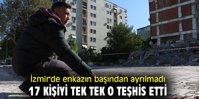 İzmir'de enkazın başından ayrılmadı, 17 kişiyi tek tek o teşhis etti