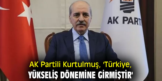 AK Partili Kurtulmuş, 'Türkiye, yükseliş dönemine girmiştir'