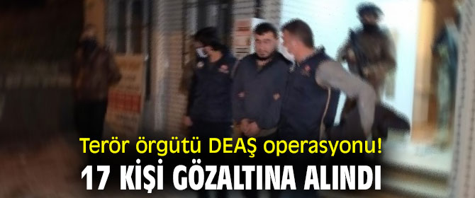 Terör örgütü DEAŞ operasyonu! 17 kişi gözaltına alındı