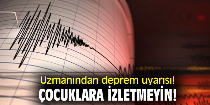 Uzmanından deprem uyarısı! Çocuklara izletmeyin!