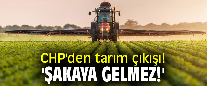  CHP'den tarım çıkışı! 'Şakaya gelmez!'