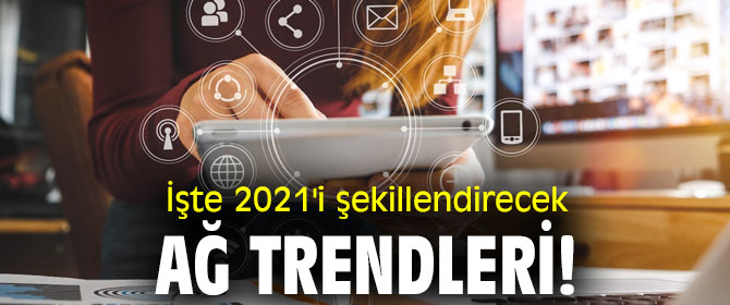 İşte 2021'i şekillendirecek ağ trendleri!