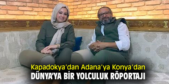 Kapadokya’dan Adana’ya Konya’dan Dünya’ya bir yolculuk röportajı