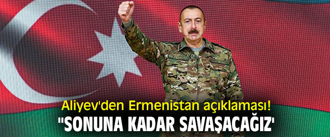 Aliyev'den Ermenistan açıklaması! "Sonuna kadar savaşacağız'