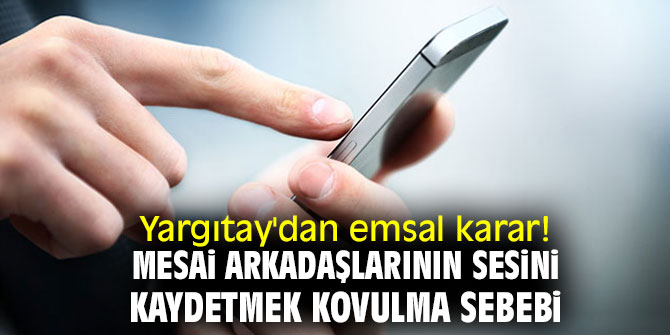 Yargıtay'dan emsal karar! Mesai arkadaşlarının sesini kaydetmek kovulma sebebi