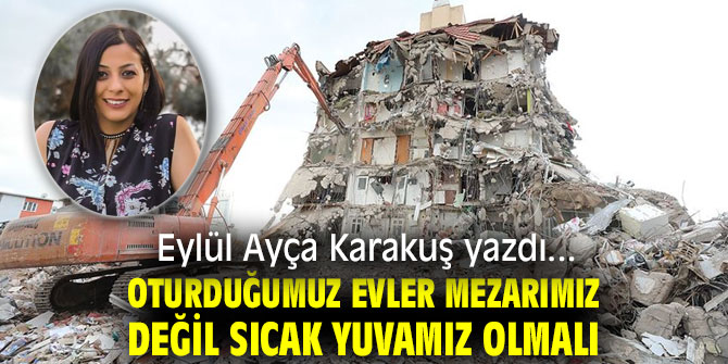 OTURDUĞUMUZ EVLER MEZARIMIZ DEĞİL SICAK YUVAMIZ OLMALI