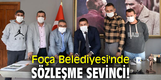 Foça Belediyesi'nde sözleşme sevinci!