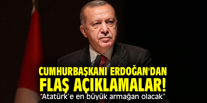 Cumhurbaşkanı Erdoğan'dan flaş açıklama! “Atatürk’e en büyük armağan olacak”