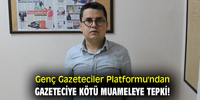 Genç Gazeteciler Platformu'ndan gazeteciye kötü muameleye tepki!