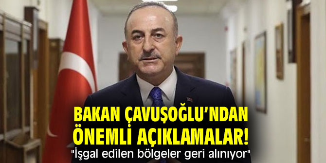 Bakan Çavuşoğlu’ndan önemli açıklamalar! "İşgal edilen bölgeler geri alınıyor"