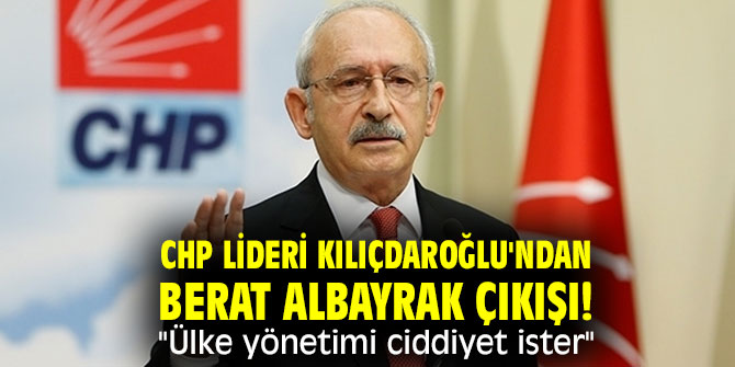 CHP lideri Kılıçdaroğlu'ndan Berat Albayrak çıkışı! "Ülke yönetimi ciddiyet ister"