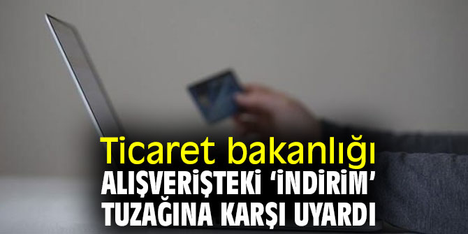 Ticaret bakanlığı, sanal alışverişteki ‘indirim’ tuzağına karşı uyardı