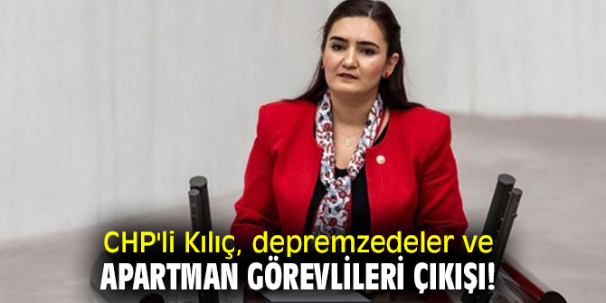 CHP'li Kılıç, depremzedeler ve apartman görevlileri çıkışı!