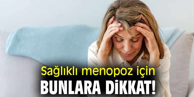 Sağlıklı menopoz için bunlara dikkat!