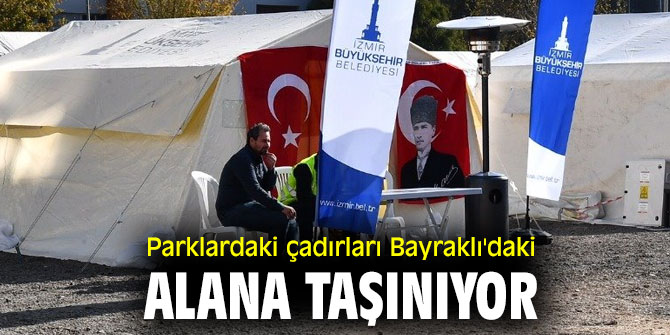 Depremzedelerin parklardaki çadırları Bayraklı'daki alana taşınıyor