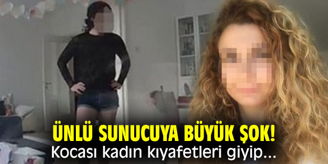 Ünlü sunucuya büyük şok! Kocası kadın kıyafetleri giyip...