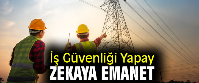 İş Güvenliği Artık Yapay Zekaya Emanet