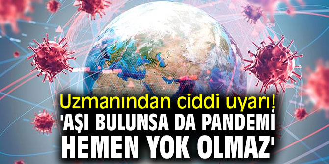 Uzmanından ciddi uyarı! 'Aşı bulunsa da pandemi hemen yok olmaz'