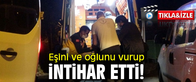 Eşini ve oğlunu vurup intihar etti!