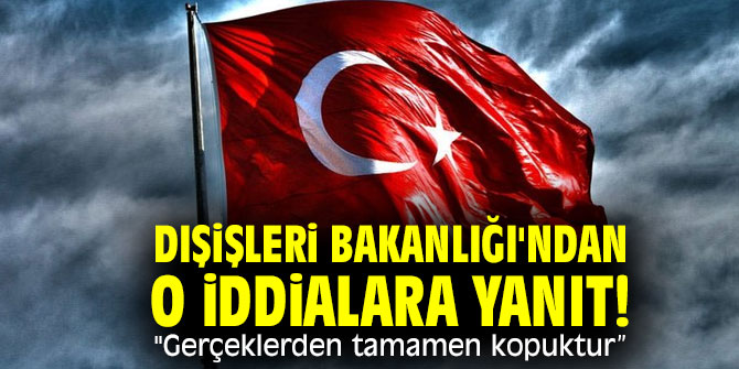 Dışişleri Bakanlığı'ndan o iddialara yanıt! "Gerçeklerden tamamen kopuktur” 