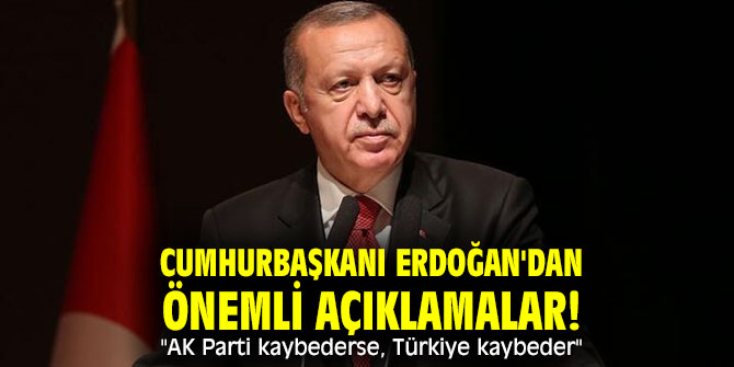 Cumhurbaşkanı Erdoğan'dan önemli açıklamalar! "AK Parti kaybederse, Türkiye kaybeder"