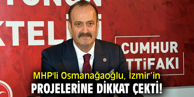 MHP'li Osmanağaoğlu, İzmir’in Projelerine dikkat çekti!