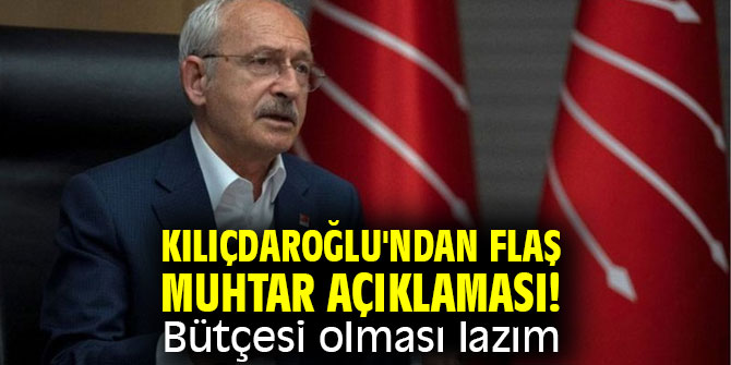 Kılıçdaroğlu'ndan flaş muhtar açıklaması!  Bütçesi olması lazım